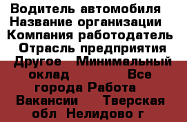 Водитель автомобиля › Название организации ­ Компания-работодатель › Отрасль предприятия ­ Другое › Минимальный оклад ­ 10 000 - Все города Работа » Вакансии   . Тверская обл.,Нелидово г.